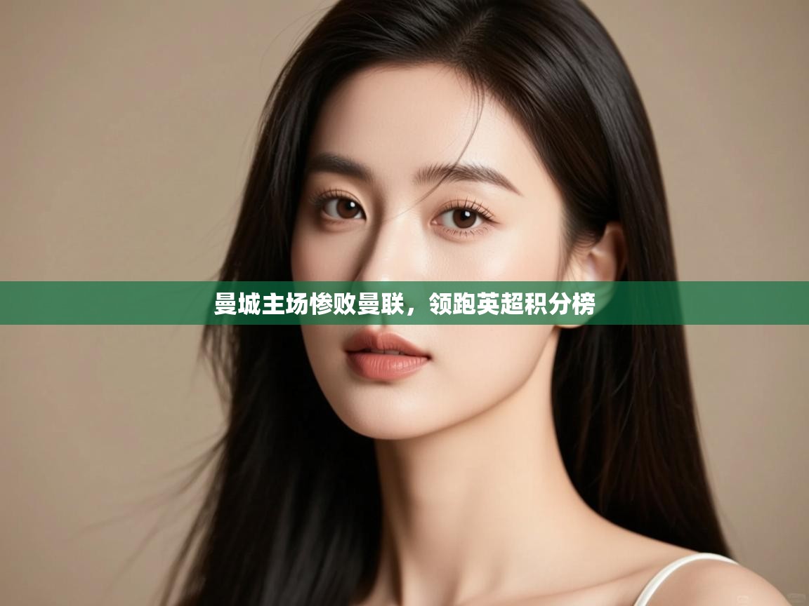 曼城主场惨败曼联，领跑英超积分榜  第2张