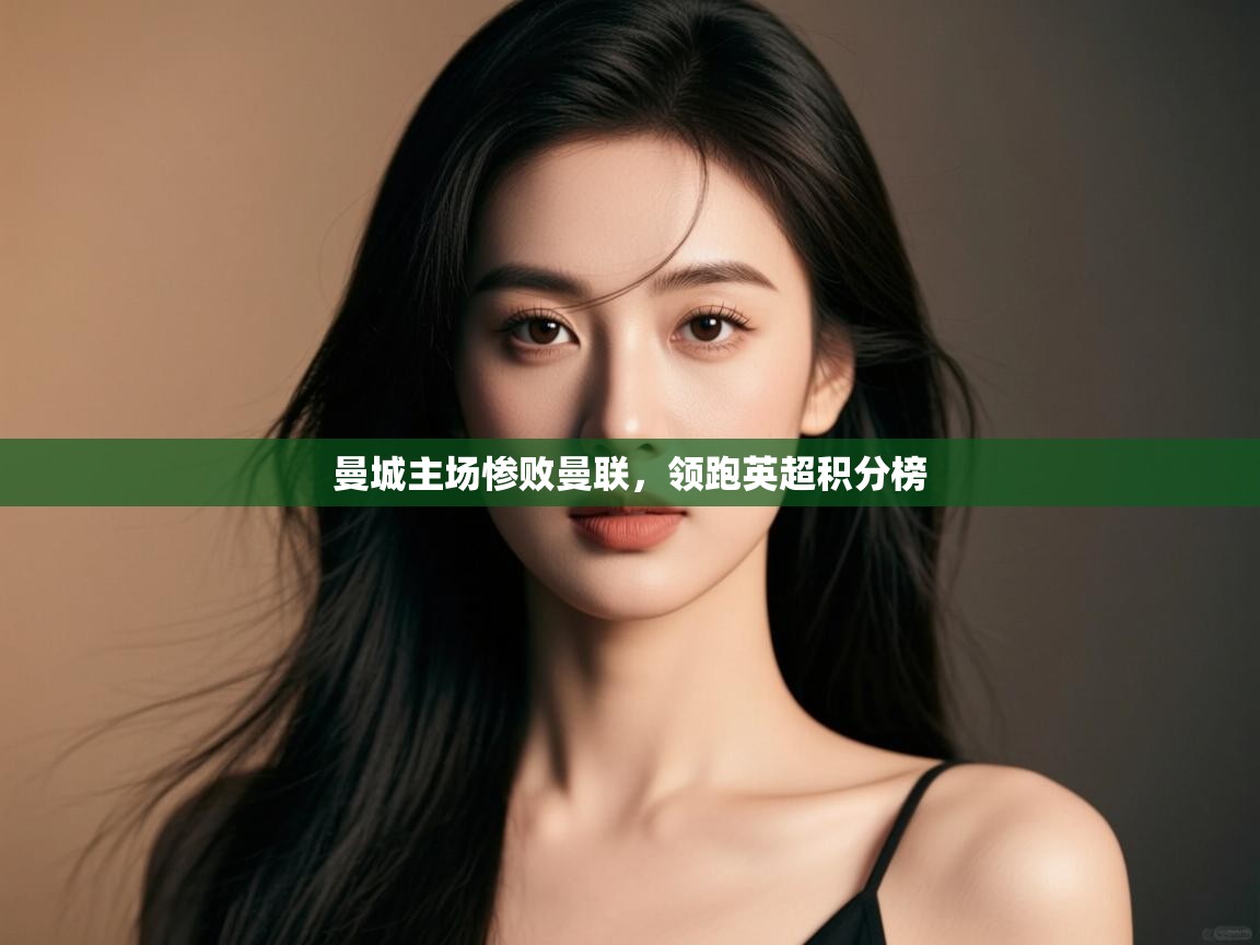 曼城主场惨败曼联，领跑英超积分榜  第1张