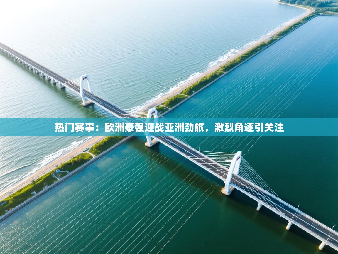 热门赛事：欧洲豪强迎战亚洲劲旅，激烈角逐引关注  第2张