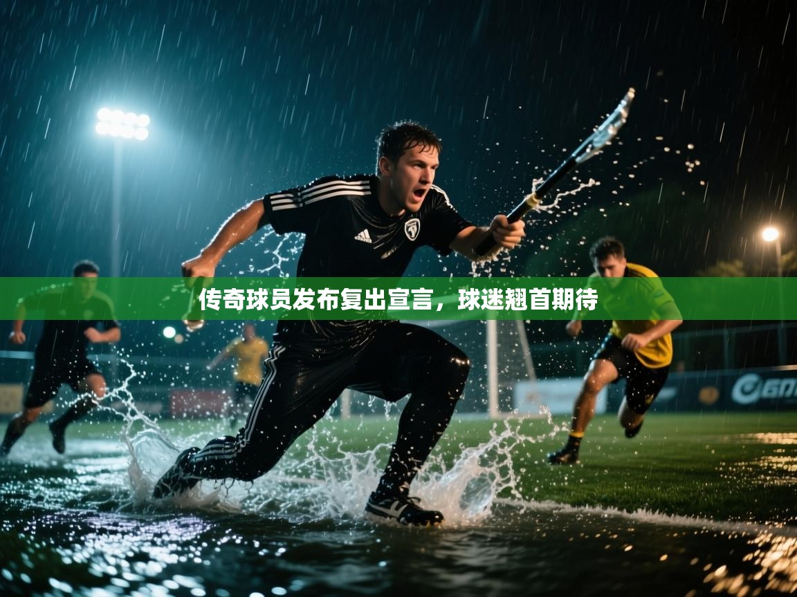传奇球员发布复出宣言，球迷翘首期待  第2张