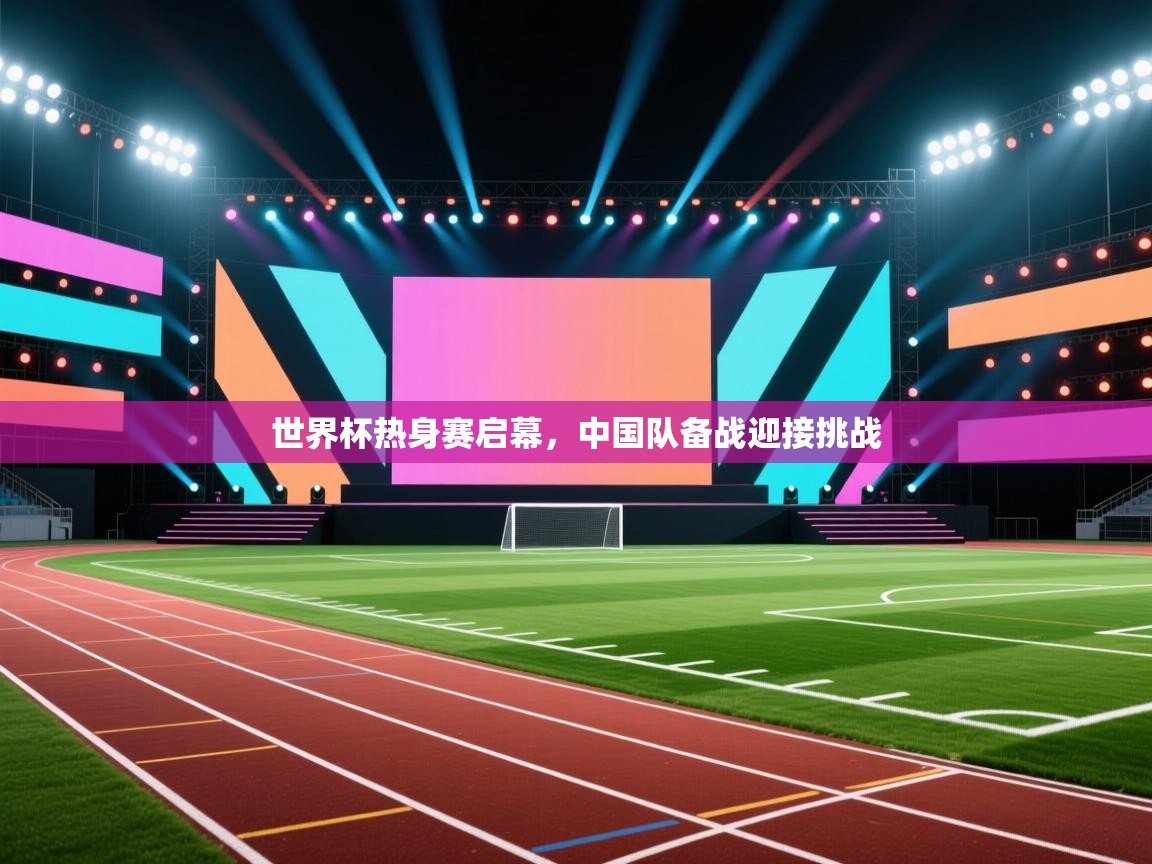 世界杯热身赛启幕,中国队备战迎接挑战 第1张