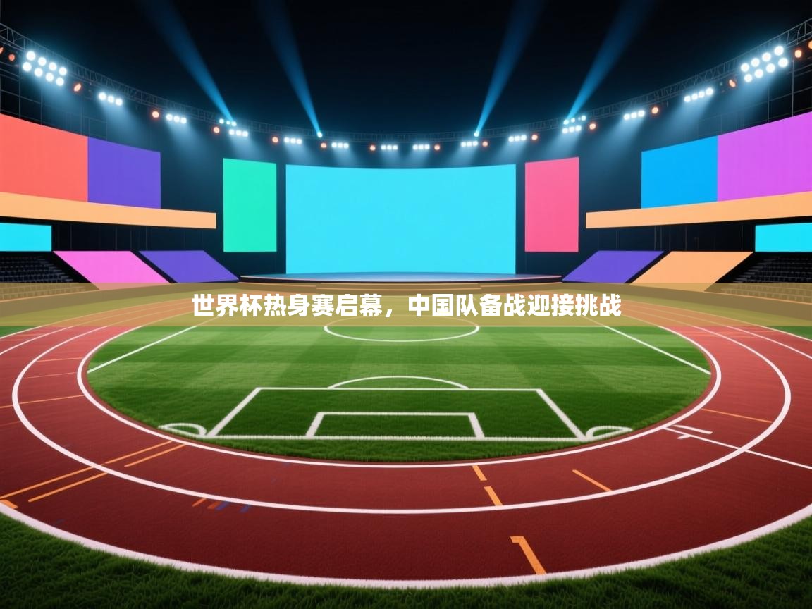 世界杯热身赛启幕,中国队备战迎接挑战 第2张