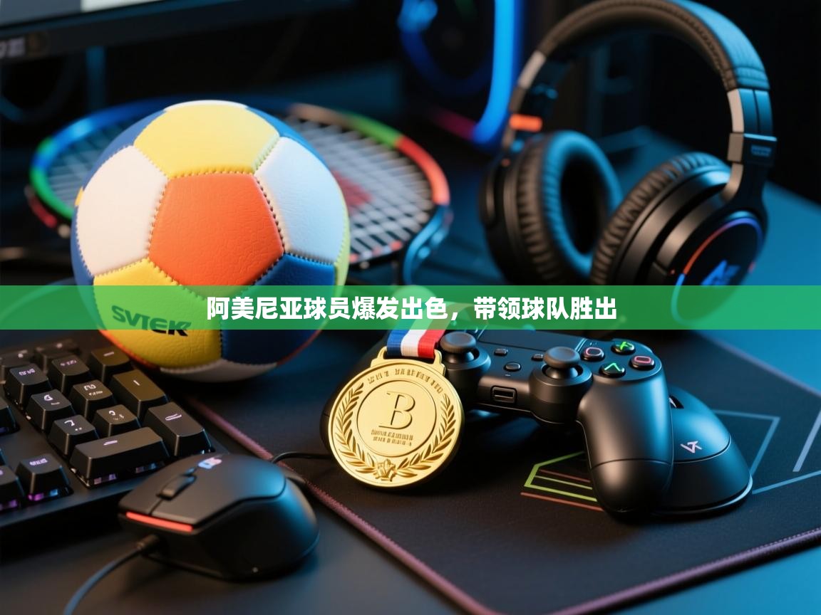 阿美尼亚球员爆发出色,带领球队胜出 第2张