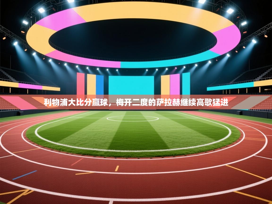 利物浦大比分赢球，梅开二度的萨拉赫继续高歌猛进  第2张